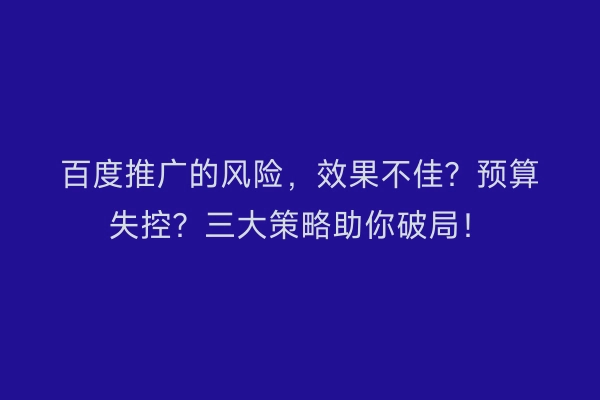 百度推广的风险，效果不佳？预算失控？三大策略助你破局！
