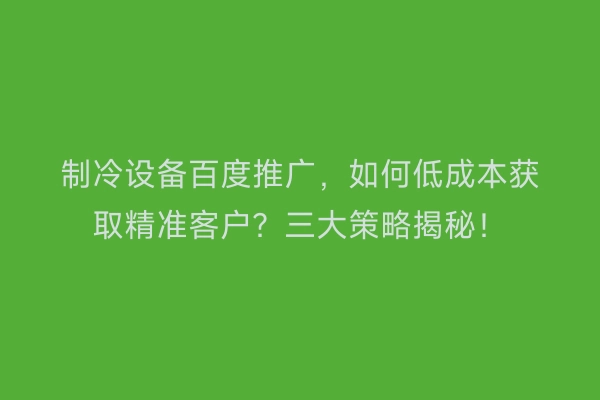 制冷设备百度推广，如何低成本获取精准客户？三大策略揭秘！