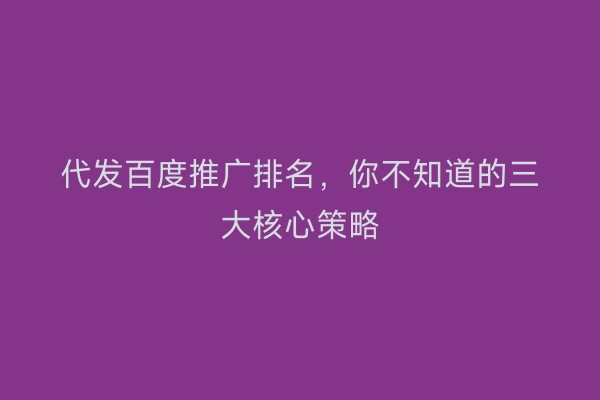 代发百度推广排名，你不知道的三大核心策略