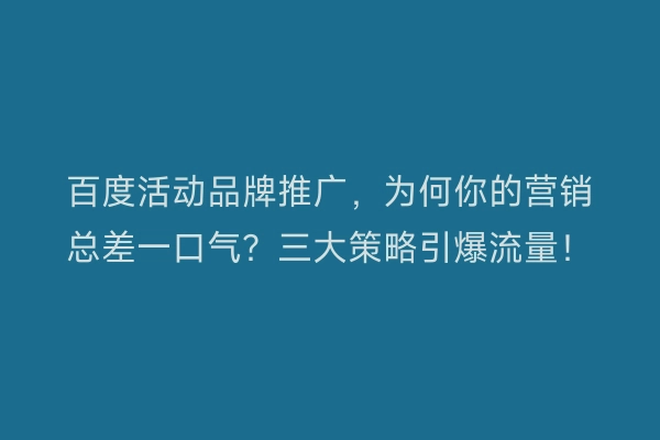 百度活动品牌推广,为何你的营销总差一口气?三大策略引爆流量!