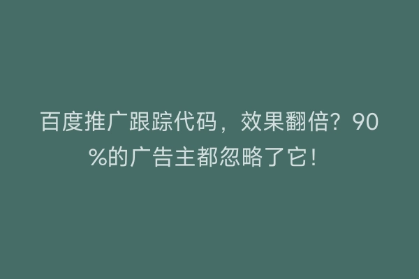 百度推广跟踪代码，效果翻倍？90%的广告主都忽略了它！