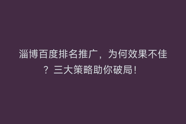 淄博百度排名推广，为何效果不佳？三大策略助你破局！