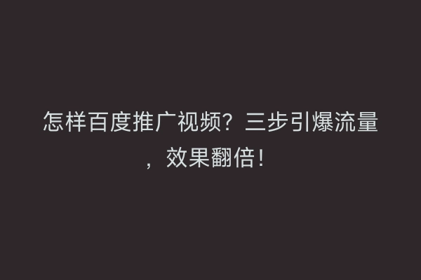 怎样百度推广视频？三步引爆流量，效果翻倍！