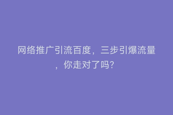 网络推广引流百度，三步引爆流量，你走对了吗？