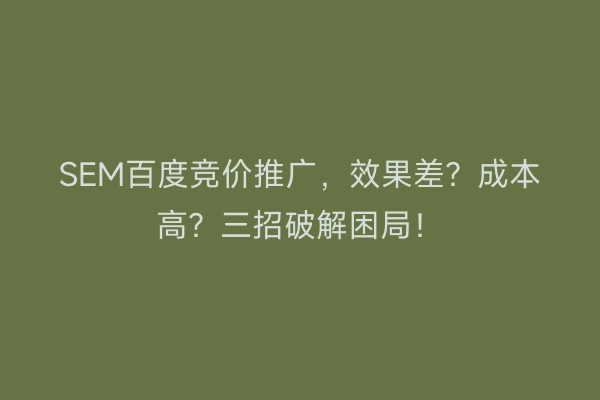 SEM百度竞价推广，效果差？成本高？三招破解困局！