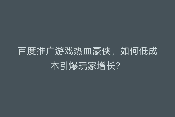 百度推广游戏热血豪侠，如何低成本引爆玩家增长？
