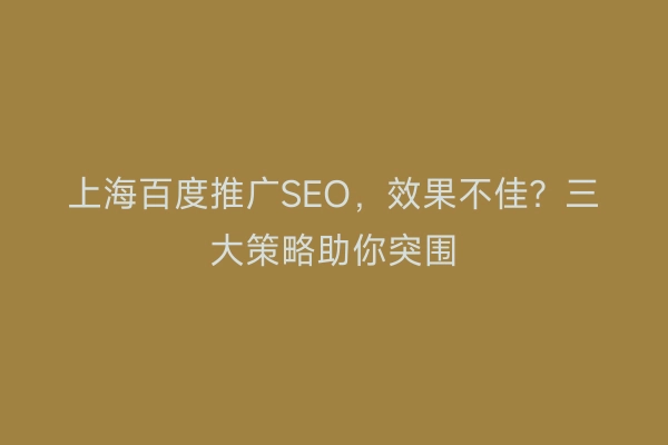 上海百度推广SEO，效果不佳？三大策略助你突围