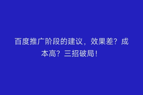 百度推广阶段的建议，效果差？成本高？三招破局！
