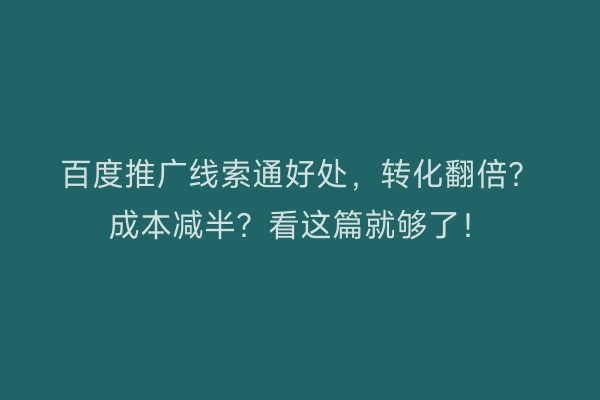 百度推广线索通好处，转化翻倍？成本减半？看这篇就够了！