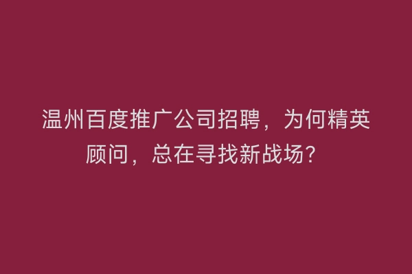 温州百度推广公司招聘，为何精英顾问，总在寻找新战场？