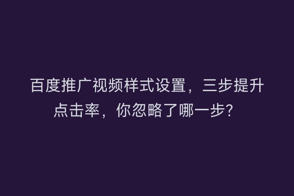 百度推广视频样式设置，三步提升点击率，你忽略了哪一步？