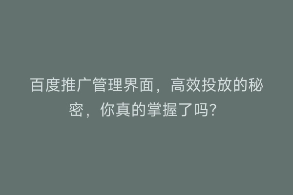 百度推广管理界面，高效投放的秘密，你真的掌握了吗？