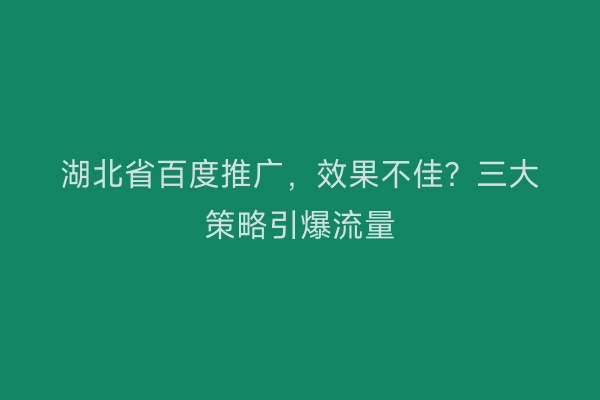 湖北省百度推广，效果不佳？三大策略引爆流量