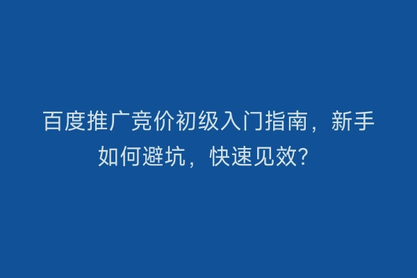 百度推广竞价初级入门指南，新手如何避坑，快速见效？