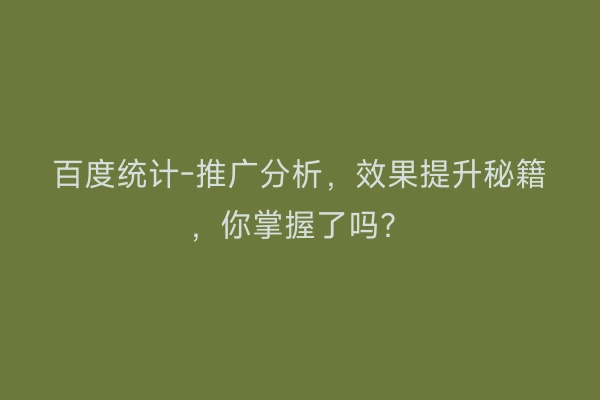 百度统计-推广分析，效果提升秘籍，你掌握了吗？