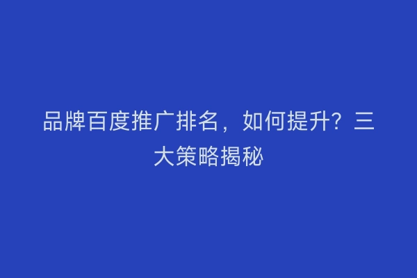 品牌百度推广排名，如何提升？三大策略揭秘