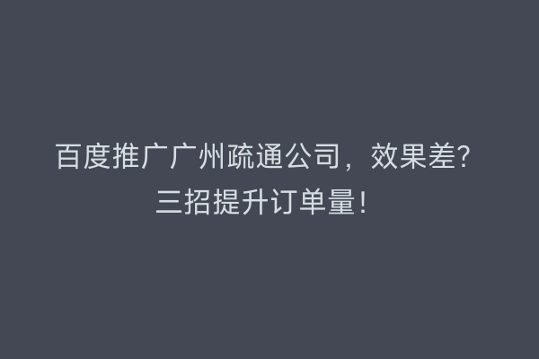 百度推广广州疏通公司，效果差？三招提升订单量！
