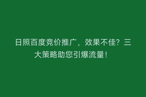 日照百度竞价推广，效果不佳？三大策略助您引爆流量！