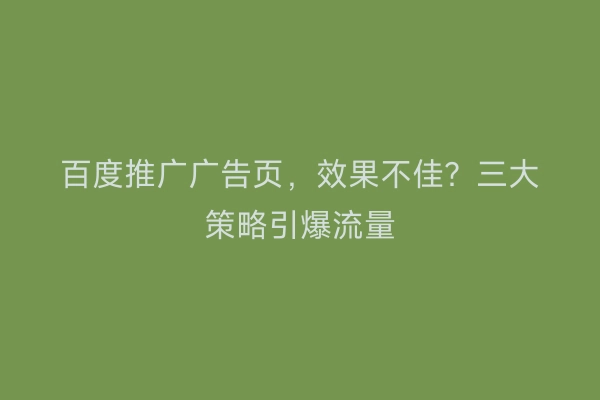 百度推广广告页，效果不佳？三大策略引爆流量