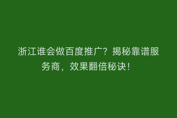 浙江谁会做百度推广？揭秘靠谱服务商，效果翻倍秘诀！
