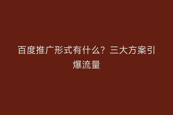 百度推广形式有什么？三大方案引爆流量
