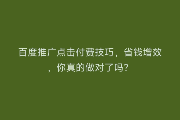 百度推广点击付费技巧，省钱增效，你真的做对了吗？