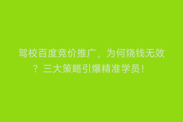 驾校百度竞价推广，为何烧钱无效？三大策略引爆精准学员！