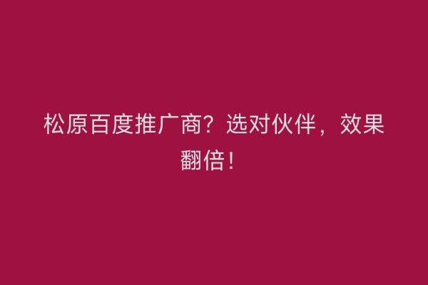 松原百度推广商？选对伙伴，效果翻倍！