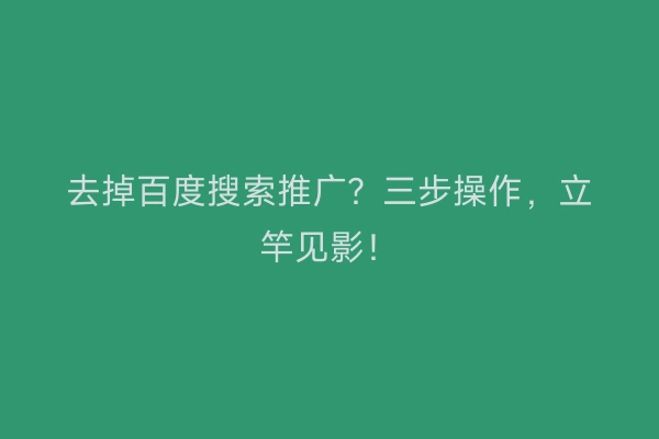 去掉百度搜索推广？三步操作，立竿见影！