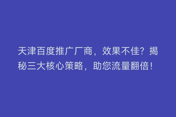 天津百度推广厂商，效果不佳？揭秘三大核心策略，助您流量翻倍！