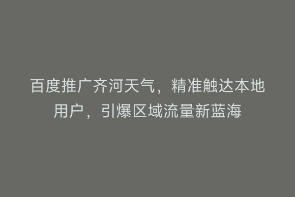百度推广齐河天气，精准触达本地用户，引爆区域流量新蓝海