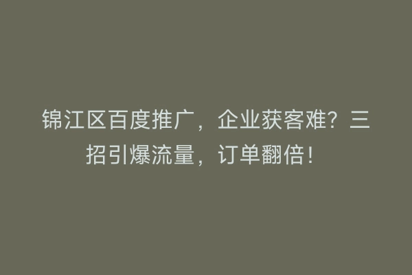 锦江区百度推广，企业获客难？三招引爆流量，订单翻倍！