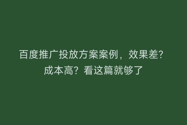 百度推广投放方案案例，效果差？成本高？看这篇就够了