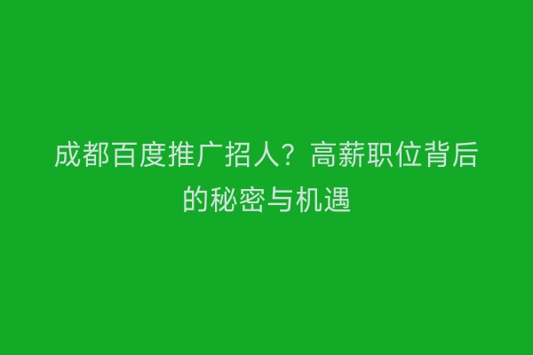 成都百度推广招人？高薪职位背后的秘密与机遇