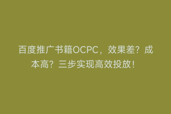 百度推广书籍OCPC，效果差？成本高？三步实现高效投放！