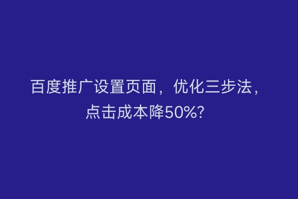 百度推广设置页面，优化三步法，点击成本降50%？