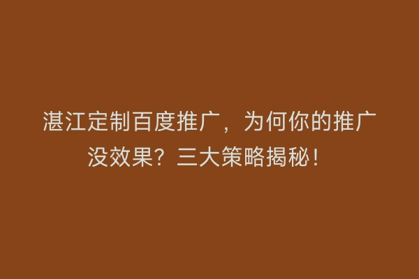 湛江定制百度推广，为何你的推广没效果？三大策略揭秘！