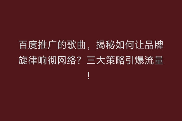 百度推广的歌曲，揭秘如何让品牌旋律响彻网络？三大策略引爆流量！