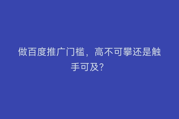 做百度推广门槛，高不可攀还是触手可及？