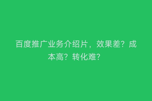 百度推广业务介绍片，效果差？成本高？转化难？