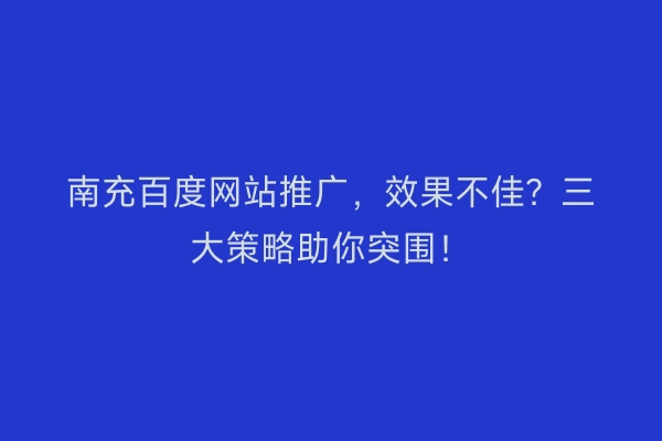 南充百度网站推广，效果不佳？三大策略助你突围！