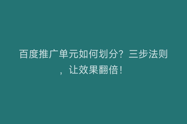 百度推广单元如何划分？三步法则，让效果翻倍！