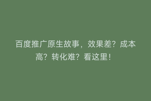 百度推广原生故事，效果差？成本高？转化难？看这里！