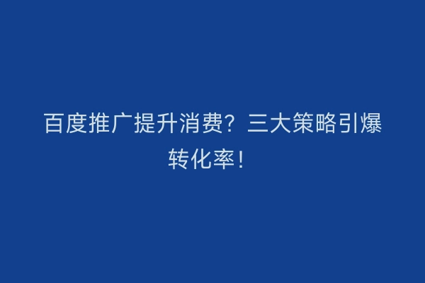 百度推广提升消费？三大策略引爆转化率！
