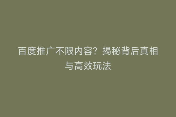 百度推广不限内容？揭秘背后真相与高效玩法