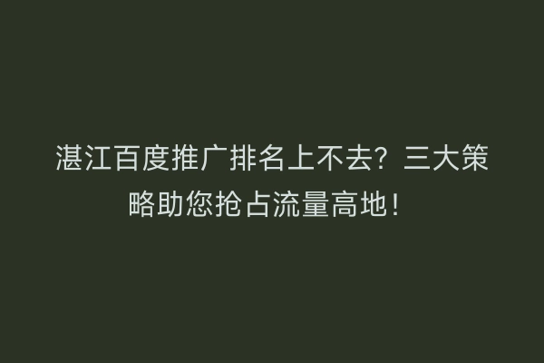 湛江百度推广排名上不去？三大策略助您抢占流量高地！