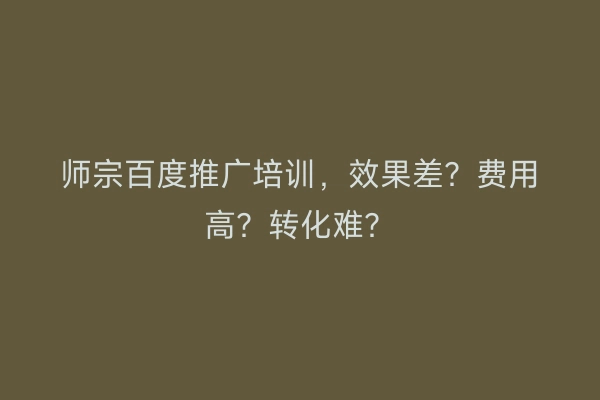 师宗百度推广培训，效果差？费用高？转化难？