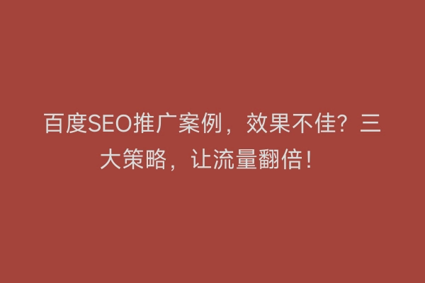 百度SEO推广案例，效果不佳？三大策略，让流量翻倍！