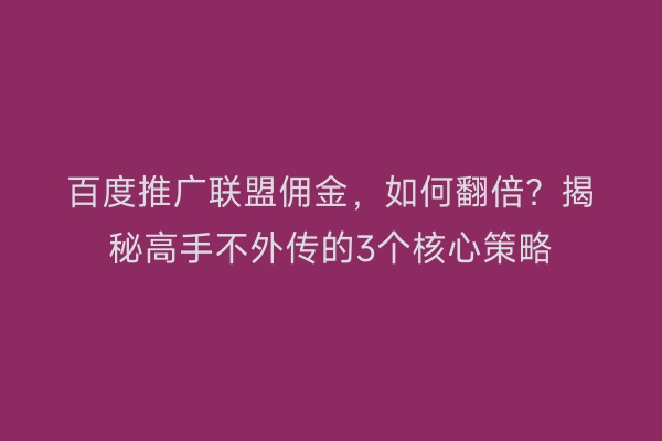 百度推广联盟佣金，如何翻倍？揭秘高手不外传的3个核心策略