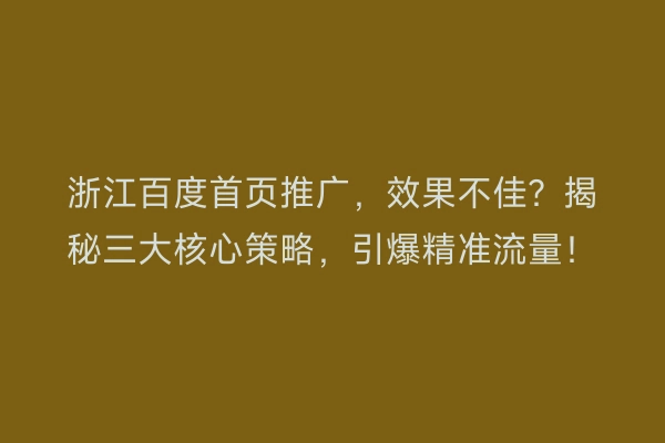浙江百度首页推广，效果不佳？揭秘三大核心策略，引爆精准流量！